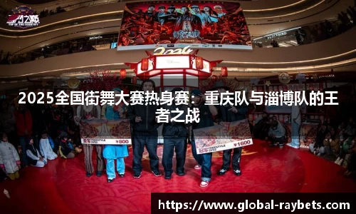 2025全国街舞大赛热身赛：重庆队与淄博队的王者之战