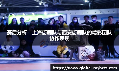 赛后分析：上海街舞队与西安街舞队的精彩团队协作表现