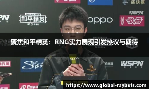 聚焦和平精英：RNG实力展现引发热议与期待