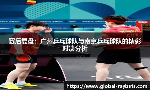 赛后复盘：广州乒乓球队与南京乒乓球队的精彩对决分析