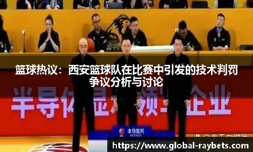 篮球热议：西安篮球队在比赛中引发的技术判罚争议分析与讨论