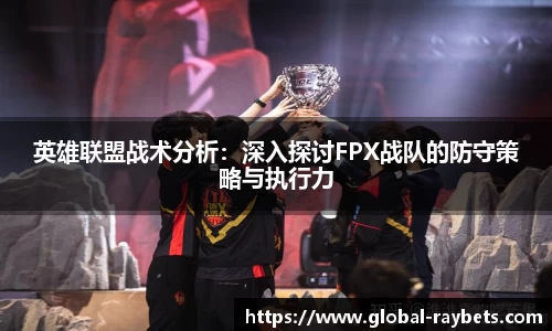 英雄联盟战术分析：深入探讨FPX战队的防守策略与执行力